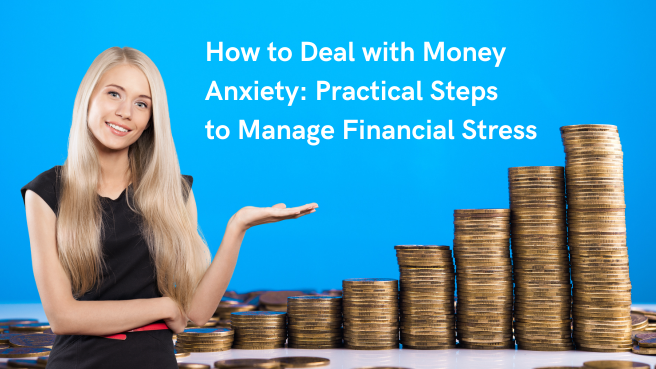 How to Deal with Money Anxiety: Practical Steps to Manage Financial Stress